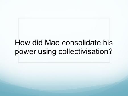 How did Mao consolidate his power using collectivisation?