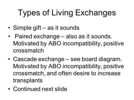 Types of Living Exchanges Simple gift – as it sounds Paired exchange – also as it sounds. Motivated by ABO incompatibility, positive crossmatch Cascade.