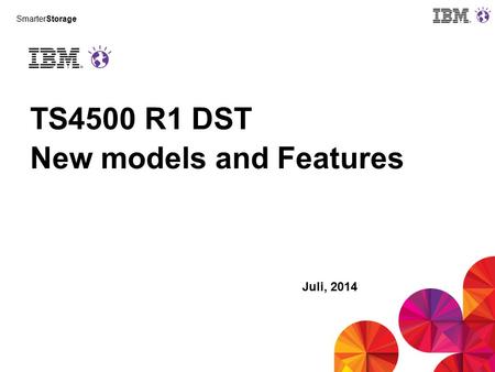 SmarterStorage TS4500 R1 DST New models and Features Juli, 2014.