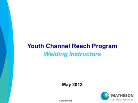 1 Confidential 1 1 Youth Channel Reach Program Welding Instructors May 2013.