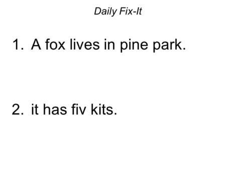 Daily Fix-It 1. A fox lives in pine park. 2. it has fiv kits.