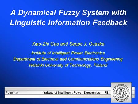 Institute of Intelligent Power Electronics – IPE Page1 A Dynamical Fuzzy System with Linguistic Information Feedback Xiao-Zhi Gao and Seppo J. Ovaska Institute.