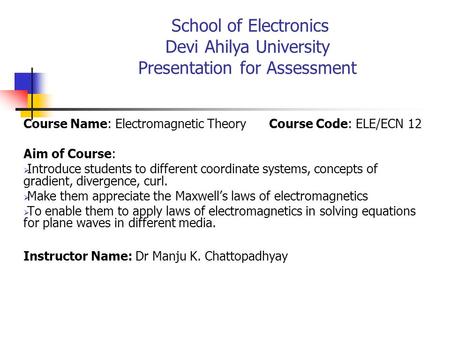 Course Name: Electromagnetic Theory Course Code: ELE/ECN 12 Aim of Course:  Introduce students to different coordinate systems, concepts of gradient,