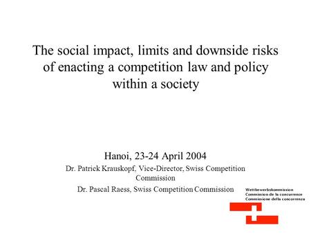 The social impact, limits and downside risks of enacting a competition law and policy within a society Hanoi, 23-24 April 2004 Dr. Patrick Krauskopf, Vice-Director,