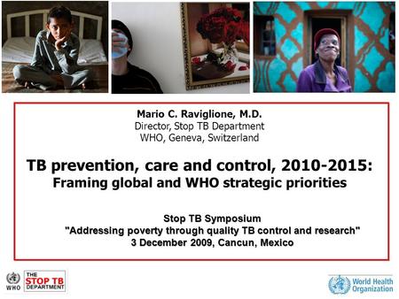 Mario C. Raviglione, M.D. Director, Stop TB Department WHO, Geneva, Switzerland TB prevention, care and control, 2010-2015: Framing global and WHO strategic.