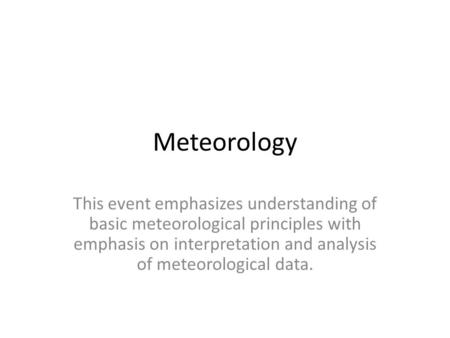 Meteorology This event emphasizes understanding of basic meteorological principles with emphasis on interpretation and analysis of meteorological data.