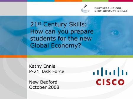 21 st Century Skills: How can you prepare students for the new Global Economy? Kathy Ennis P-21 Task Force New Bedford October 2008.