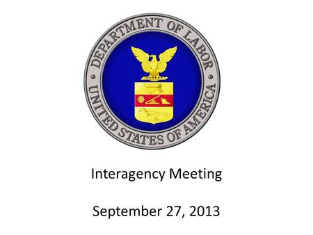 Interagency Meeting September 27, 2013. Interagency Meeting Gary Steinberg Acting Director, Office of Workers’ Compensation Programs.