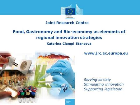 Www.jrc.ec.europa.eu Serving society Stimulating innovation Supporting legislation Joint Research Centre Food, Gastronomy and Bio-economy as elements of.