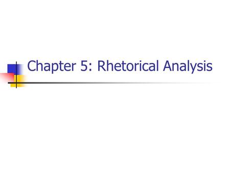 Chapter 5: Rhetorical Analysis. Understanding the Purpose of Arguments You Are Analyzing To understand any argument you must ask yourself what its purpose.