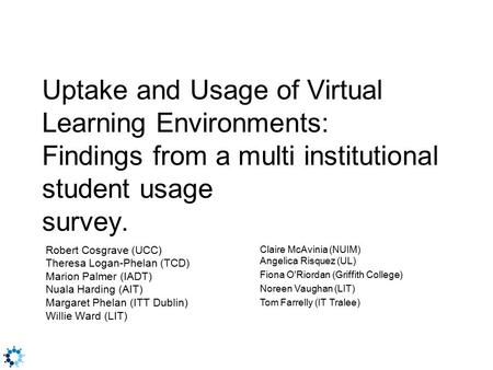 Uptake and Usage of Virtual Learning Environments: Findings from a multi institutional student usage survey. Robert Cosgrave (UCC) Theresa Logan-Phelan.