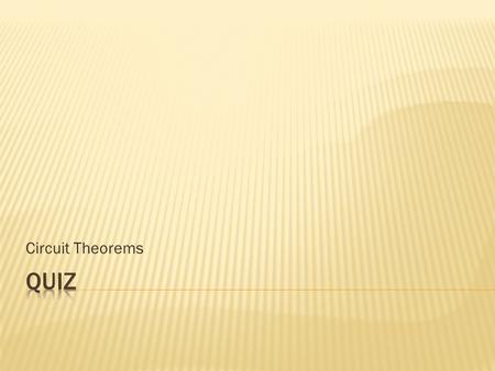 Circuit Theorems. Quiz 1. The source resistance from a 1.50 V D-cell is 1.5 . The voltage that appears across a 75  load will be a. 1.47 V b. 1.50 V.