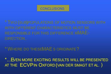 CONCLUSIONS * T WO ( SUB ) POPULATIONS OF MOTION SENSORS WITH WITH DIFFERENT CHARACTERISTICS MUST BE RESPONSIBLE FOR THIS DIFFERENCE IN MAE- DIRECTION.