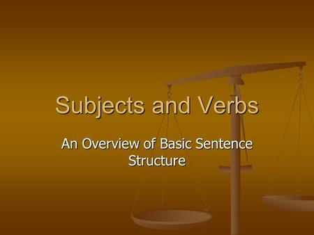 Subjects and Verbs An Overview of Basic Sentence Structure.