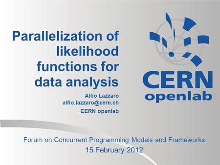 Parallelization of likelihood functions for data analysis Alfio Lazzaro CERN openlab Forum on Concurrent Programming Models and Frameworks.