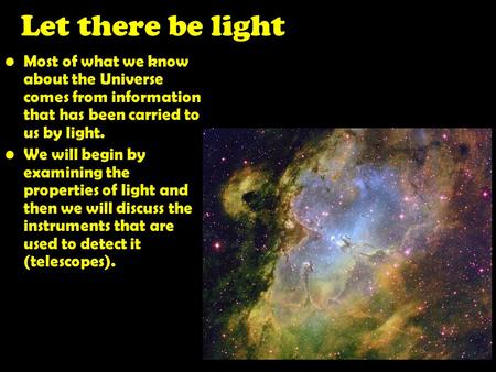 Let there be light Most of what we know about the Universe comes from information that has been carried to us by light. We will begin by examining the.