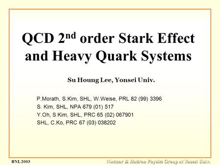 Nuclear & Hadron Physics Group at Yonsei Univ. BNL 2003 Su Houng Lee, Yonsei Univ. P.Morath, S.Kim, SHL, W.Weise, PRL 82 (99) 3396 S. Kim, SHL, NPA 679.