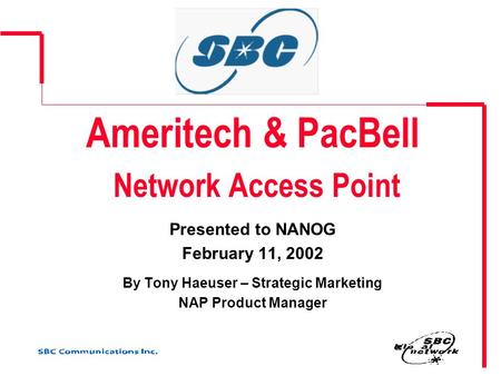 Ameritech & PacBell Network Access Point Presented to NANOG February 11, 2002 By Tony Haeuser – Strategic Marketing NAP Product Manager.