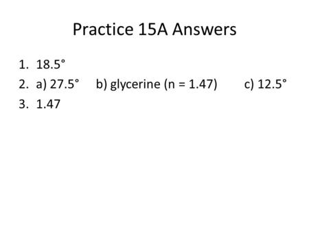 Practice 15A Answers 18.5° a) 27.5° b) glycerine (n = 1.47) c) 12.5°