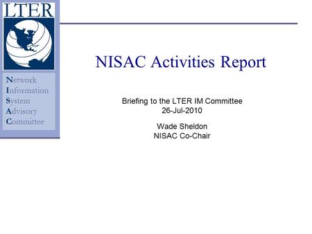 Network Information System Advisory Committee NISAC Activities Report Briefing to the LTER IM Committee 26-Jul-2010 Wade Sheldon NISAC Co-Chair.