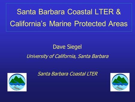 Santa Barbara Coastal LTER & California’s Marine Protected Areas Dave Siegel University of California, Santa Barbara Santa Barbara Coastal LTER.