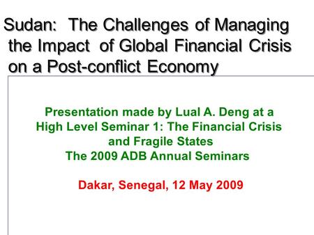 1111 Presentation made by Lual A. Deng at a High Level Seminar 1: The Financial Crisis and Fragile States The 2009 ADB Annual Seminars Dakar, Senegal,