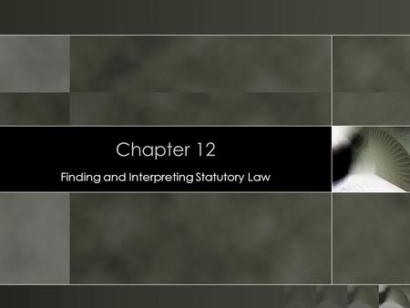 Chapter 12 Finding and Interpreting Statutory Law.