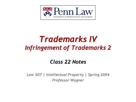 Trademarks IV Infringement of Trademarks 2 Class 22 Notes Law 507 | Intellectual Property | Spring 2004 Professor Wagner.