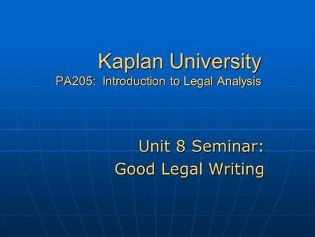 Kaplan University PA205: Introduction to Legal Analysis Unit 8 Seminar: Good Legal Writing.