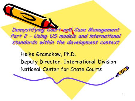 1 Demystifying Court and Case Management Part 2 – Using US models and international standards within the development context Heike Gramckow, Ph.D. Deputy.