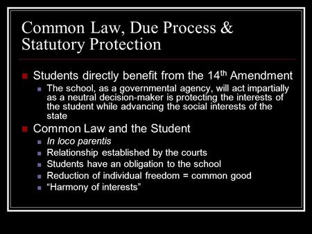 Common Law, Due Process & Statutory Protection Students directly benefit from the 14 th Amendment The school, as a governmental agency, will act impartially.