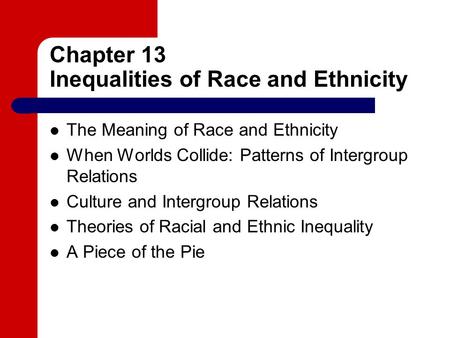 Chapter 13 Inequalities of Race and Ethnicity The Meaning of Race and Ethnicity When Worlds Collide: Patterns of Intergroup Relations Culture and Intergroup.