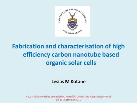 Fabrication and characterisation of high efficiency carbon nanotube based organic solar cells Lesias M Kotane NECSA-Wits workshop on Radiation, Material.