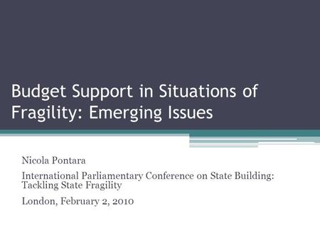 Budget Support in Situations of Fragility: Emerging Issues Nicola Pontara International Parliamentary Conference on State Building: Tackling State Fragility.