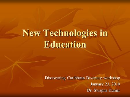 New Technologies in Education Discovering Caribbean Diversity workshop January 23, 2010 Dr. Swapna Kumar.