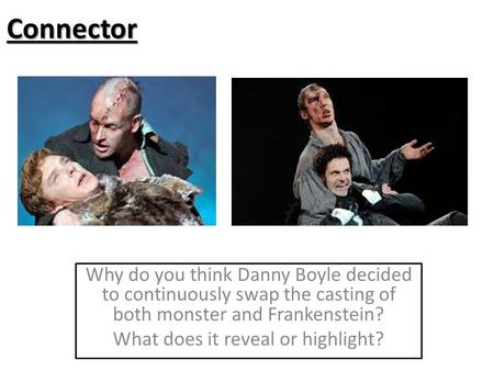 Connector Why do you think Danny Boyle decided to continuously swap the casting of both monster and Frankenstein? What does it reveal or highlight?