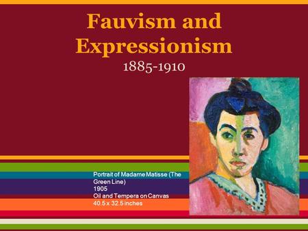 Fauvism and Expressionism 1885-1910 Portrait of Madame Matisse (The Green Line) 1905 Oil and Tempera on Canvas 40.5 x 32.5 inches.