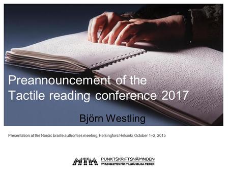 Preannouncement of the Tactile reading conference 2017 Björn Westling Presentation at the Nordic braille authorities meeting, Helsingfors/Helsinki, October.