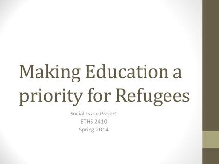 Making Education a priority for Refugees Social Issue Project ETHS 2410 Spring 2014.