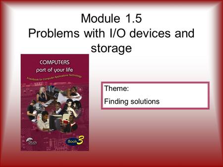 Module 1.5 Problems with I/O devices and storage Theme: Finding solutions.