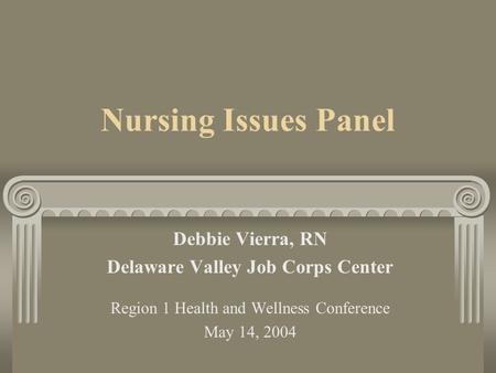 Nursing Issues Panel Debbie Vierra, RN Delaware Valley Job Corps Center Region 1 Health and Wellness Conference May 14, 2004.