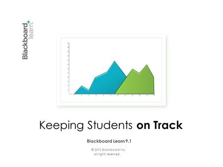 © 2010 Blackboard Inc. All rights reserved. Blackboard Learn 9.1 Keeping Students on Track.