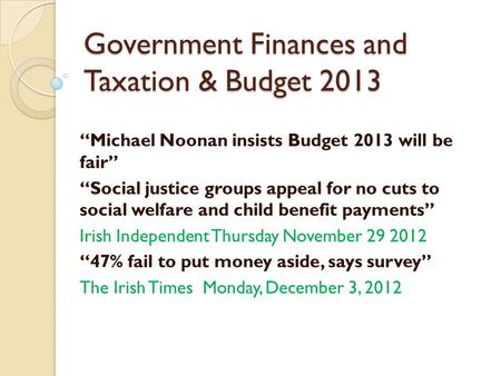 Government Finances and Taxation & Budget 2013 “Michael Noonan insists Budget 2013 will be fair” “Social justice groups appeal for no cuts to social welfare.