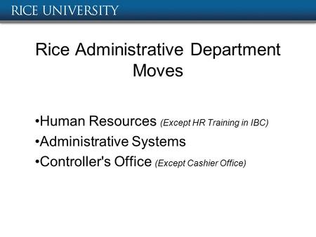 Rice Administrative Department Moves Human Resources (Except HR Training in IBC) Administrative Systems Controller's Office (Except Cashier Office)