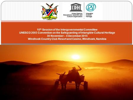 10 th Session of the Intergovernmental Committee UNESCO 2003 Convention on the Safeguarding of Intangible Cultural Heritage 30 November – 4 December 2015.