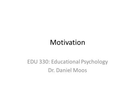 EDU 330: Educational Psychology Dr. Daniel Moos