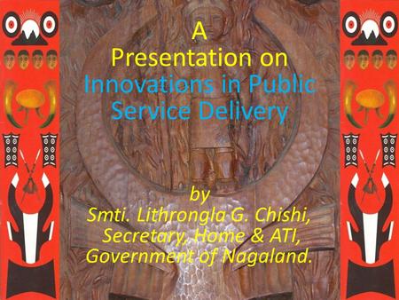 A Presentation on Innovations in Public Service Delivery by Smti. Lithrongla G. Chishi, Secretary, Home & ATI, Government of Nagaland.