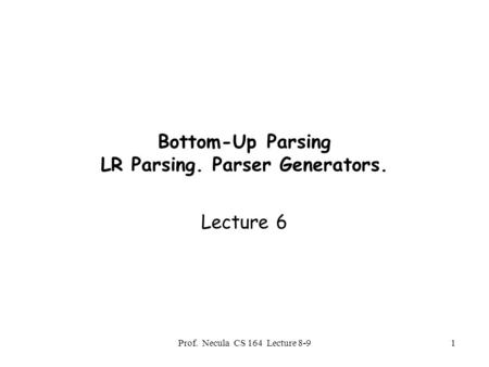 Prof. Necula CS 164 Lecture 8-91 Bottom-Up Parsing LR Parsing. Parser Generators. Lecture 6.