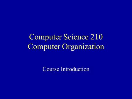 Computer Science 210 Computer Organization Course Introduction.