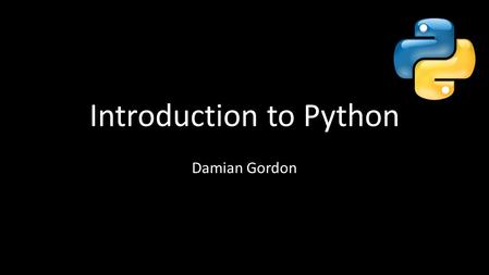 Introduction to Python Damian Gordon. The Python Programming Language Python was developed by Guido van Rossum in the Netherlands in 1989. Van Rossum.